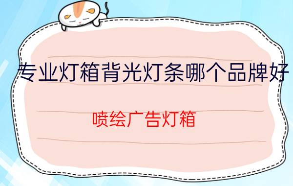 专业灯箱背光灯条哪个品牌好 喷绘广告灯箱，里面用哪种灯比较实用又显亮？